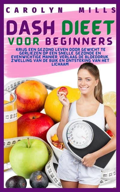 Dash Dieet Voor Beginners: Krijg een gezond leven door gewicht te verliezen op een snelle, gezonde en evenwichtige manier. Verlaag de bloeddruk, zwelling van de buik en ontsteking van het lichaam