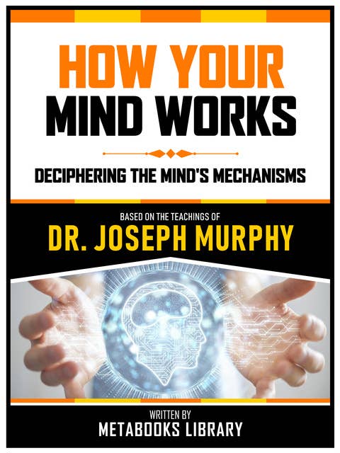 How Your Mind Works - Based On The Teachings Of Dr. Joseph Murphy: Deciphering The Mind's Mechanisms
