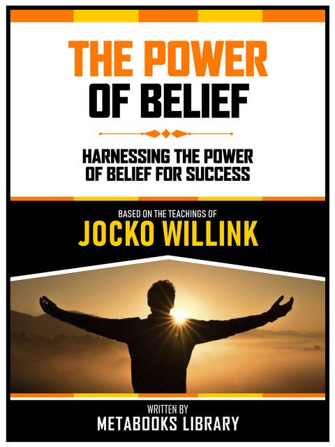 The Power Of Belief - Based On The Teachings Of Jocko Willink: The Power Of Belief For Success