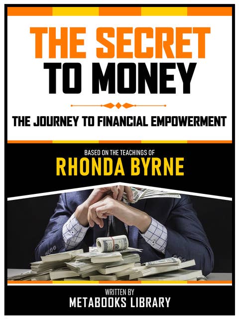 The Secret To Money - Based On The Teachings Of Rhonda Byrne: The Journey To Financial Empowerment