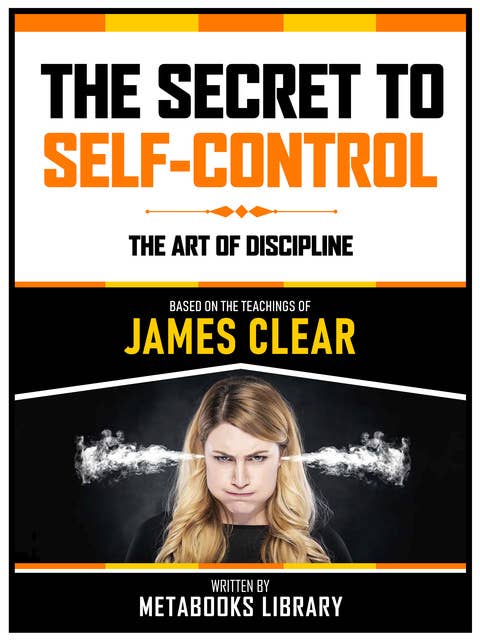 The Secret To Self-Control - Based On The Teachings Of James Clear: The Art Of Discipline
