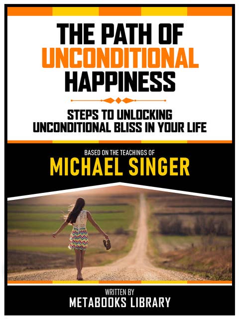 The Path Of Unconditional Happiness - Based On The Teachings Of Michael Singer: Steps To Unlocking Unconditional Bliss In Your Life