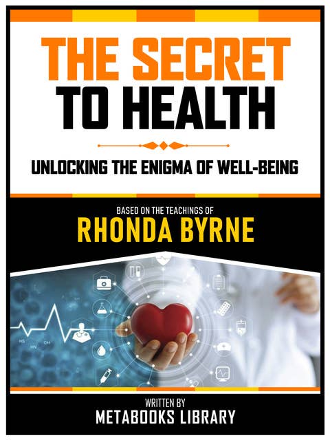 The Secret To Health - Based On The Teachings Of Rhonda Byrne: Unlocking The Enigma Of Well-Being