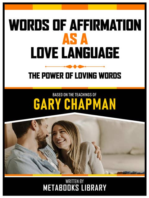 Words Of Affirmation As A Love Language - Based On The Teachings Of Gary Chapman: The Power Of Loving Words