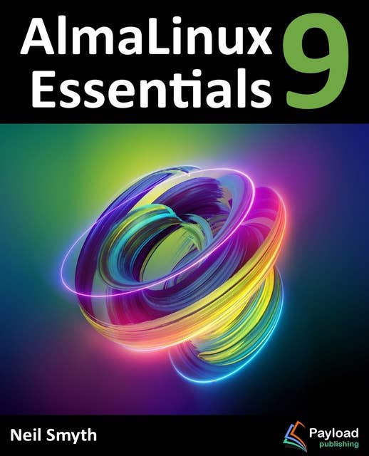 AlmaLinux 9 Essentials: Learn to Install, Administer, and Deploy Rocky Linux 9 Systems