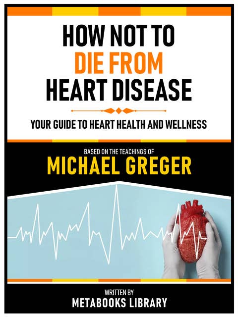 How Not To Die From Heart Disease - Based On The Teachings Of Michael Greger: Your Guide To Heart Health And Wellness
