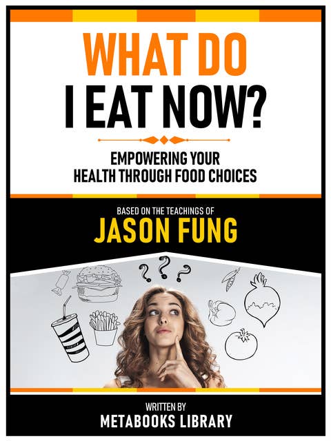 What Do I Eat Now? - Based On The Teachings Of Jason Fung: Empowering Your Health Through Food Choices