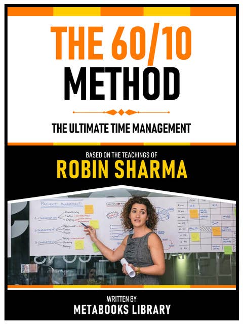 The 60/10 Method - Based On The Teachings Of Robin Sharma: The Ultimate Time Management