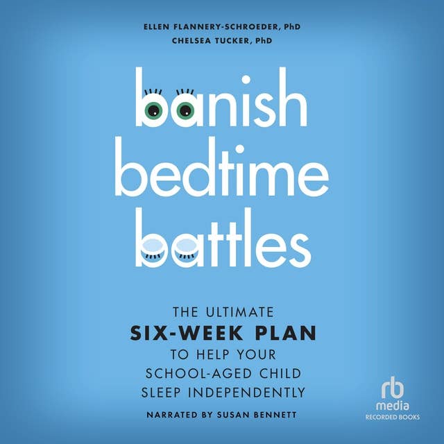 Banish Bedtime Battles: The Ultimate Six-Week Plan to Help Your Child Sleep Independently