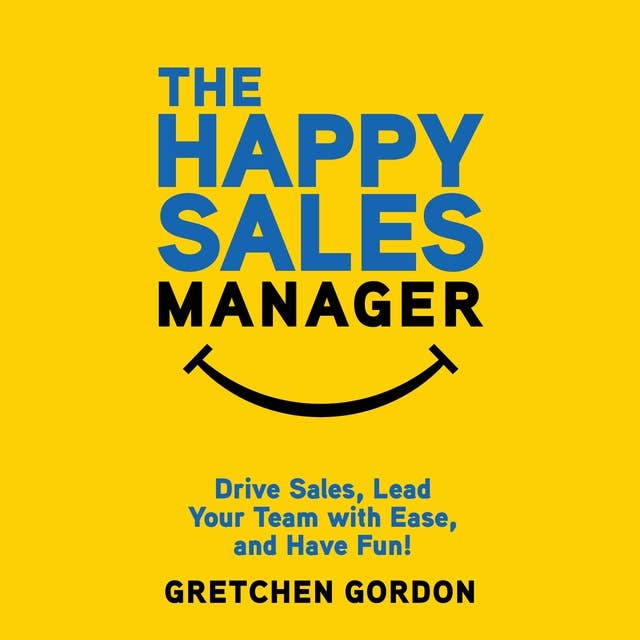 The Happy Sales Manager: Drive Sales, Lead Your Team with Ease, and Have Fun!