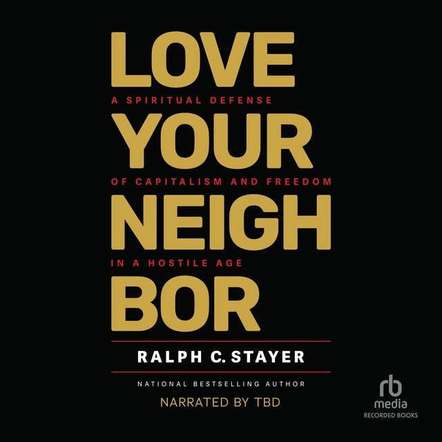 Love Your Neighbor: A Spiritual Defense of Capitalism and Freedom in a Hostile Age