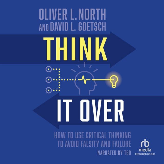 Think It Over: How To Use Critical Thinking To Avoid Falsity and Failure