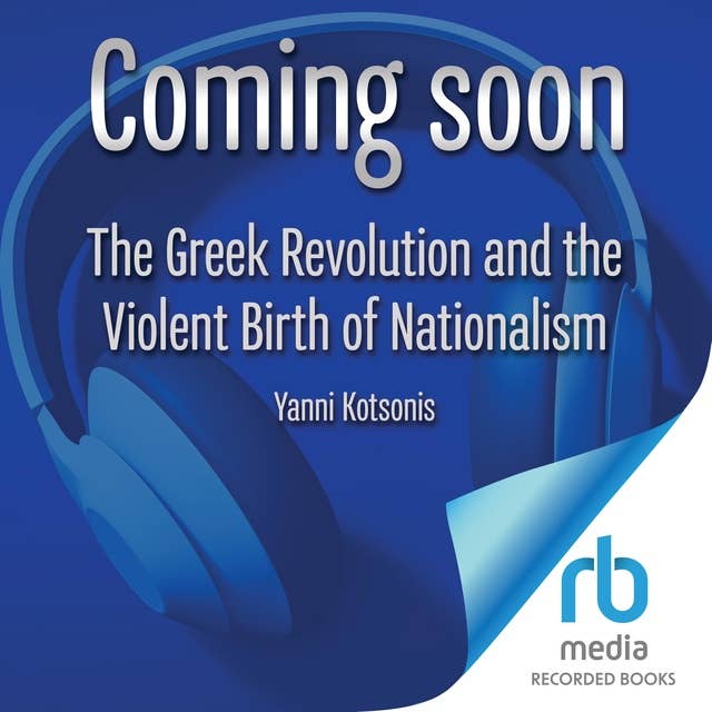 The Greek Revolution and the Violent Birth of Nationalism: A  New History 