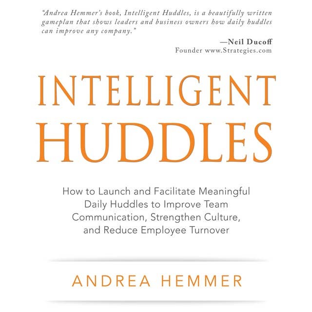 Intelligent Huddles: How to Launch and Facilitate Meaningful Daily Huddles to Improve Team Communication, Strengthen Culture, and Reduce Employee Turnover