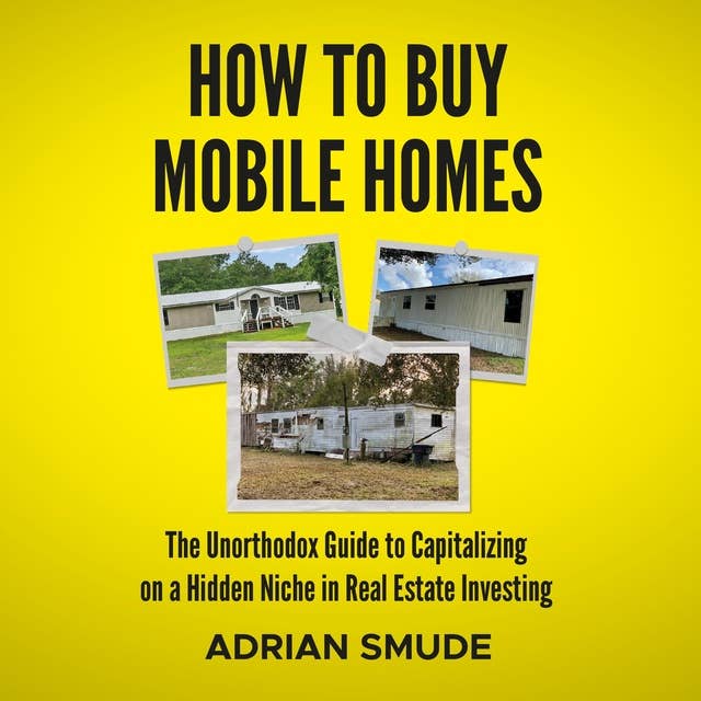HOW TO BUY MOBILE HOMES: The Unorthodox Guide to Capitalizing on a Hidden Niche in Real Estate Investing