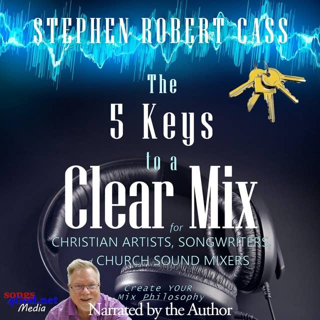 The 5 Keys to a Clear Mix: Create YOUR Mix Philosophy for Christian Artists, Songwriters, and Church Sound Mixers