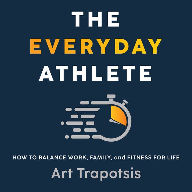 The Everyday Athlete: How to Balance Work, Family, and Fitness for Life