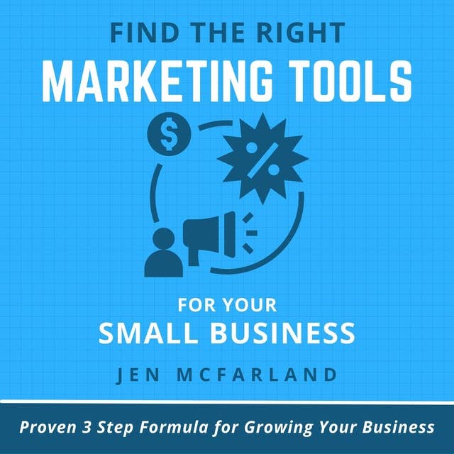 Find the Right Marketing Tools for Your Small Business: Proven 3 Step Formula for Growing Your Business