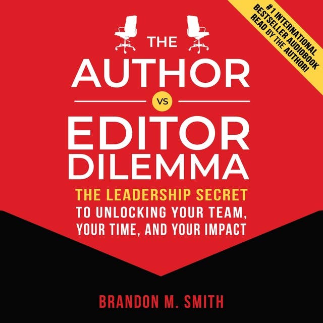 The Author vs. Editor Dilemma: The Leadership Secret to Unlocking Your Team, Your Time, and Your Impact
