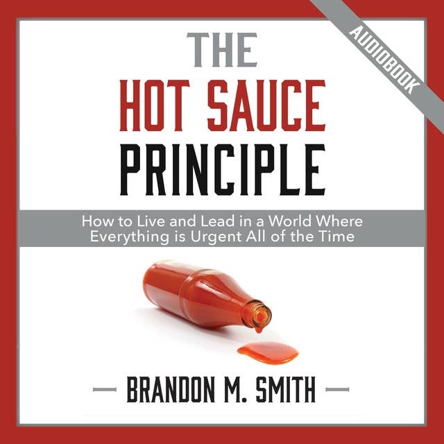 The Hot Sauce Principle: How to Live and Lead in a World Where Everything Is Urgent All of the Time