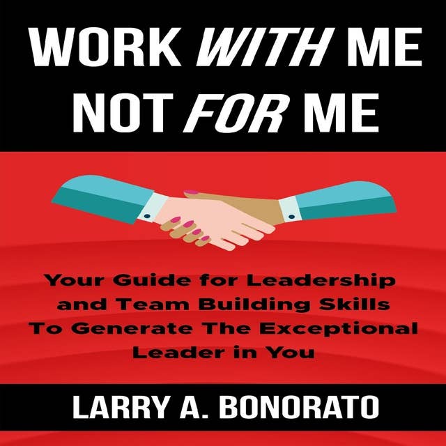 WORK WITH ME NOT FOR ME: Your Guide for Leadership and Team Building Skills to Generate the Exceptional Leader in You