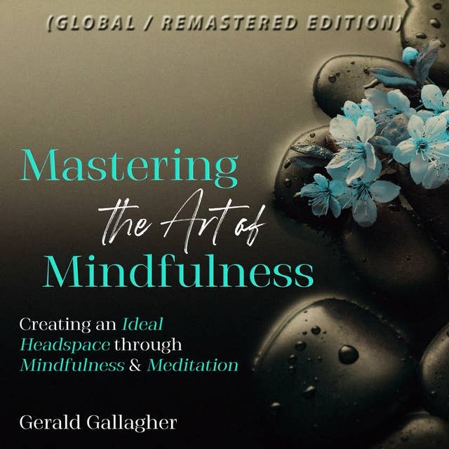 Mastering the Art of Mindfulness: Creating an Ideal Headspace Through Mindfulness and Meditation (Global / Remastered Edition)