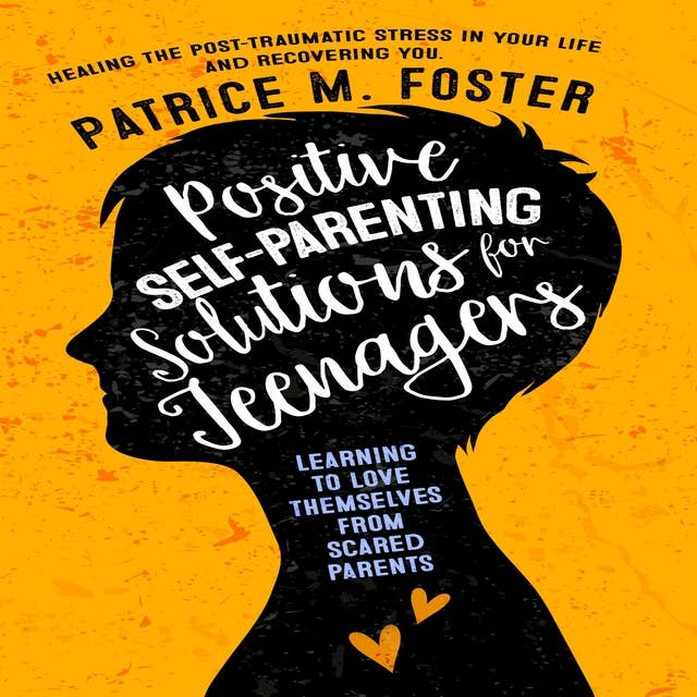 Positive Self-Parenting Solutions for Teenagers Learning to love themselves from Scared Parents: Healing the post-traumatic stress in your life and Recovering you