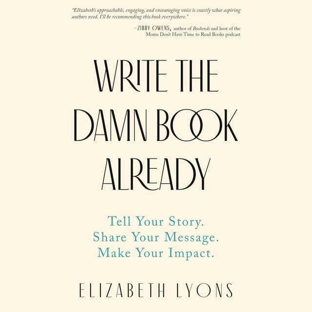 Write the Damn Book Already: Tell Your Story. Share Your Message. Make Your Impact.