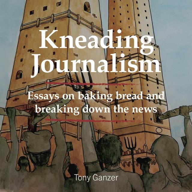 Kneading Journalism: Essays on baking bread and breaking down the news