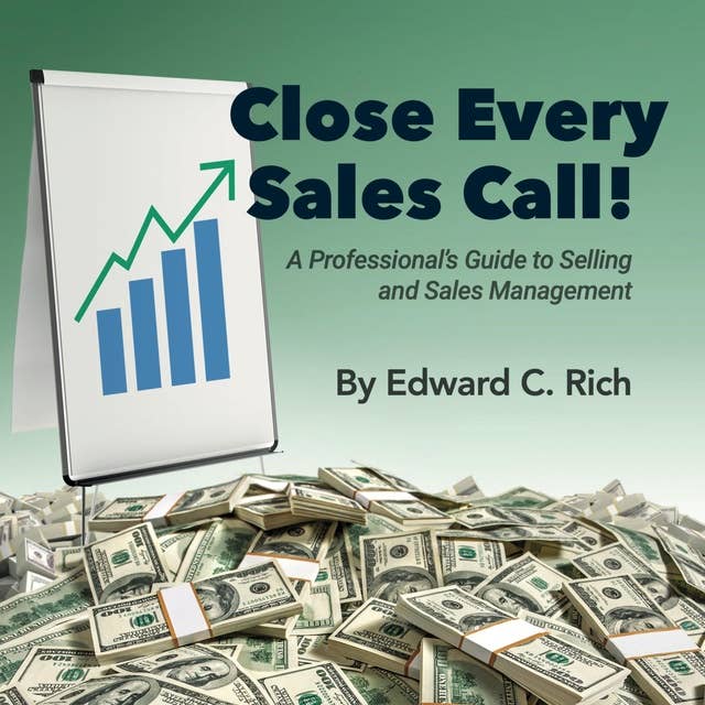 Close Every Sales Call: A Professional's Guide to Selling and Sales Management