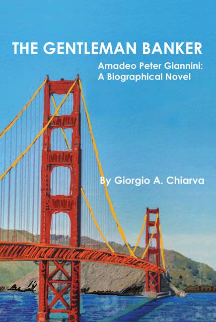 The Gentleman Banker: Amadeo Peter Giannini: A Biographical Novel