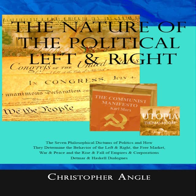 The Nature of the Political Left & Right: The Seven Philosophical Dictums of Politics and How They Determine the Behavior of the Left & Right, the Free Market, War & Peace, the Rise & Fall of Empires & Corporations