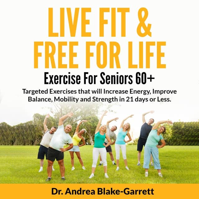 Live Fit & Free For Life: Exercise For Seniors 60+: Targeted Exercises that will Increase Energy, Improve Balance, Mobility and Strength in 21 Days or Less