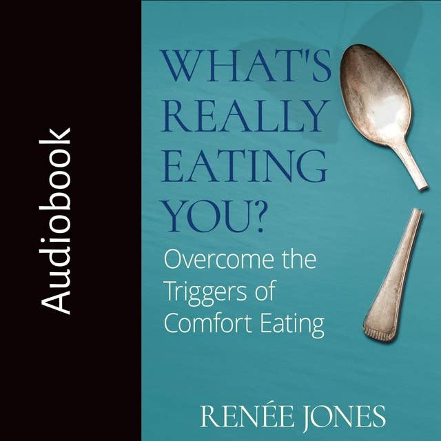 What's Really Eating You: Overcome the Triggers of Comfort Eating
