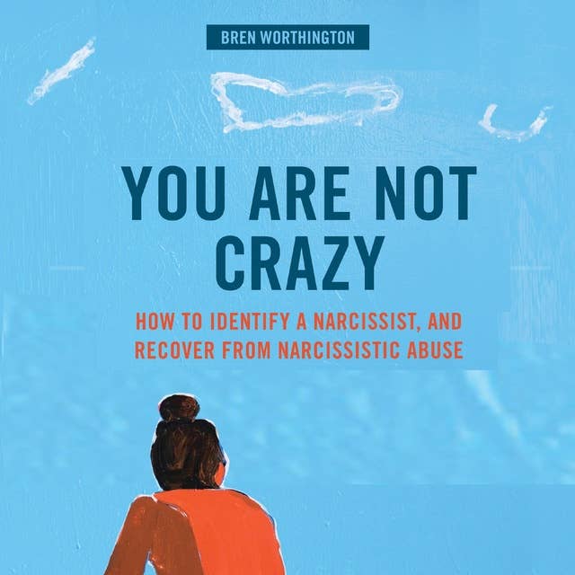 You Are Not Crazy: How To Identify A Narcissist and Recover From Narcissistic Abuse