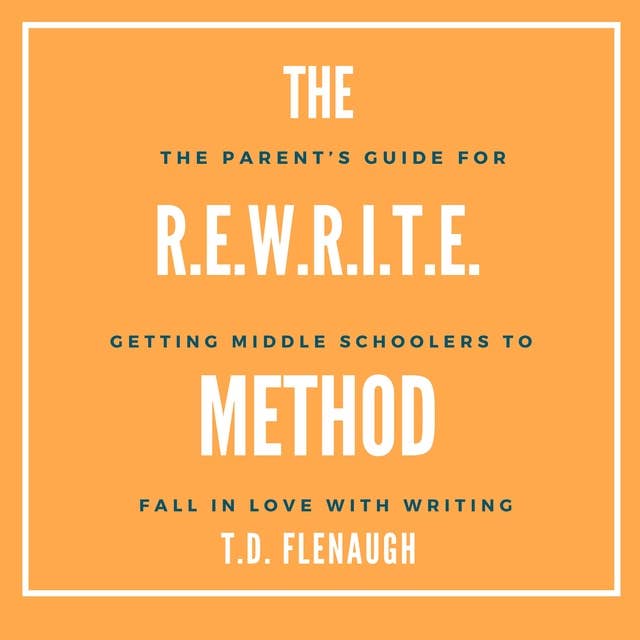 The R.E.W.R.I.T.E. Method: The Parent and Educator Guide for Getting Middle Schoolers to Fall in Love with Writing