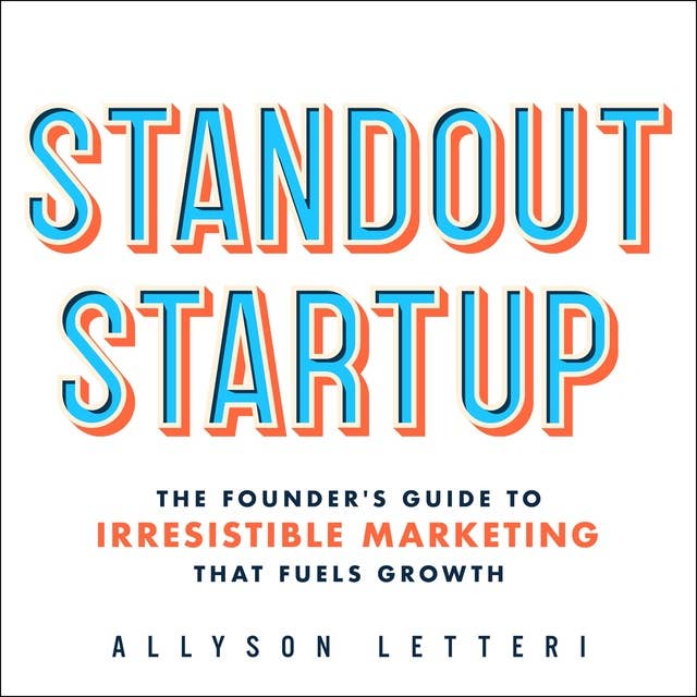 Standout Startup: The Founder's Guide to Irresistible Marketing That Fuels Growth