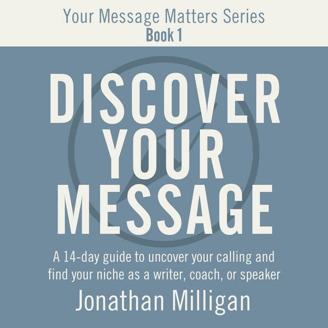 Discover Your Message: A 14-Day Guide to Uncover Your Calling and Find Your Niche as a Writer, Coach, or Speaker