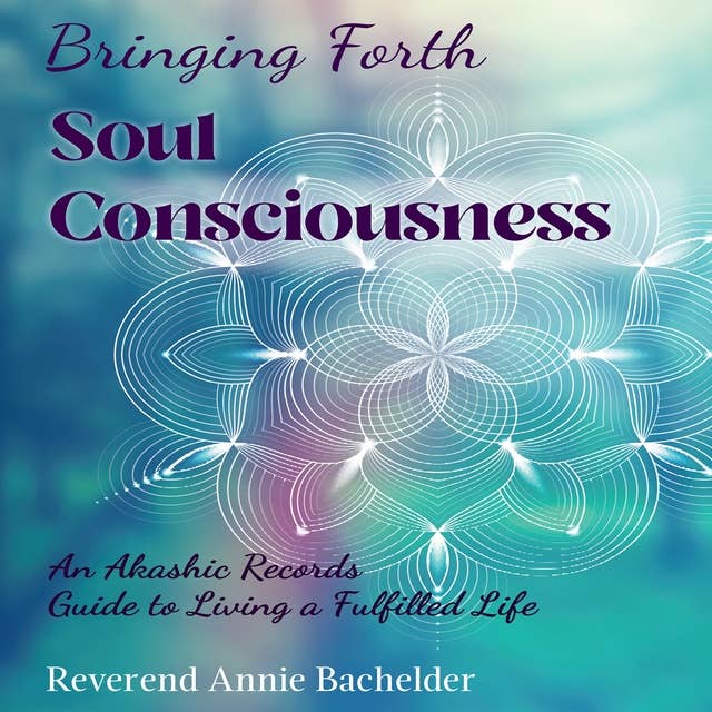 Bringing Forth Soul Consciousness: An Akashic Records Guide to Living a Fulfilled Life