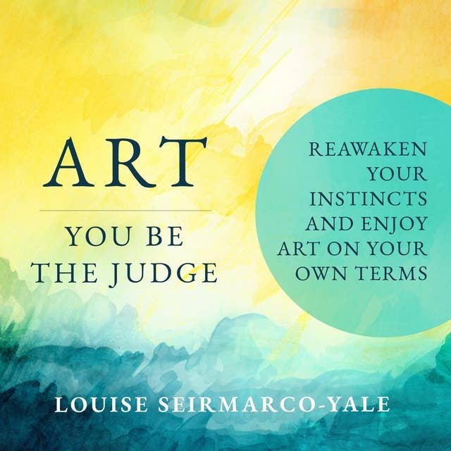 Art, You Be the Judge: Reawaken Your Instincts and Enjoy Art on Your Own Terms