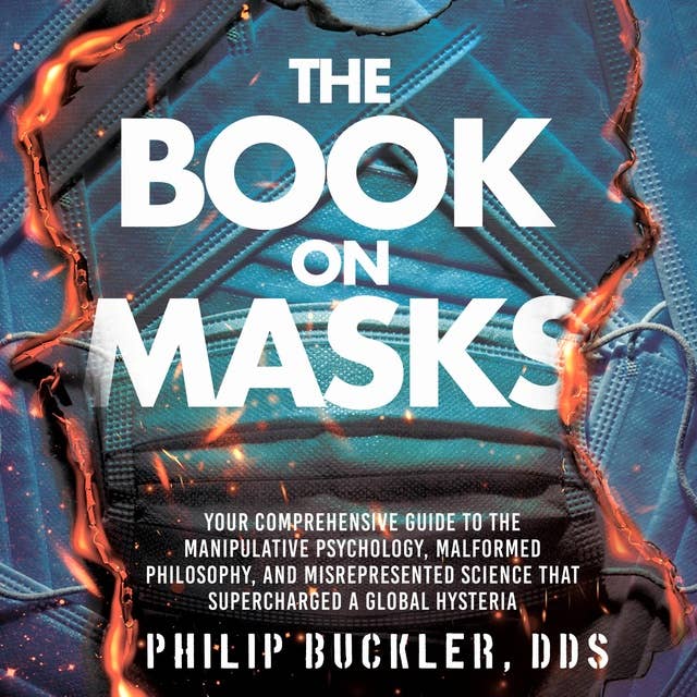 The Book on Masks: Your Comprehensive Guide to the Manipulative Psychology, Malformed Philosophy, and Misrepresented Science that Supercharged a Global Hysteria