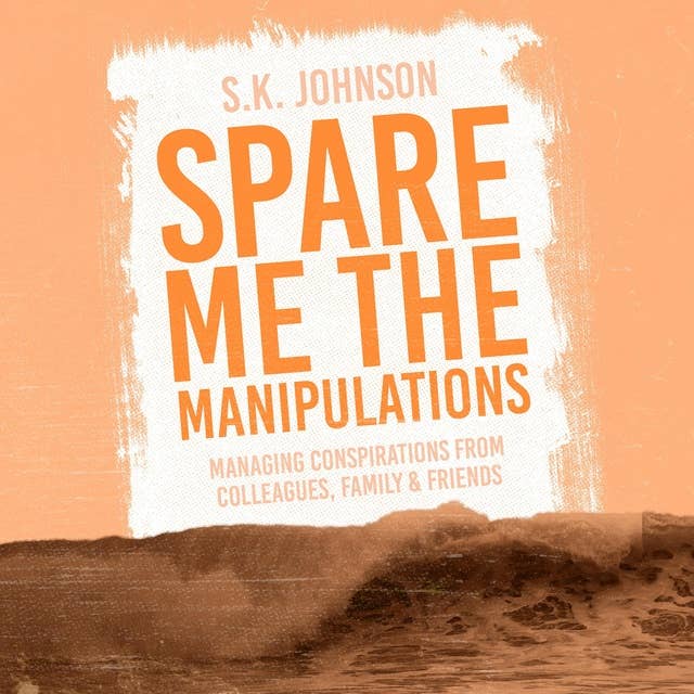 Spare Me the Manipulations: Managing Conspirations From Colleagues, Family, And Friends