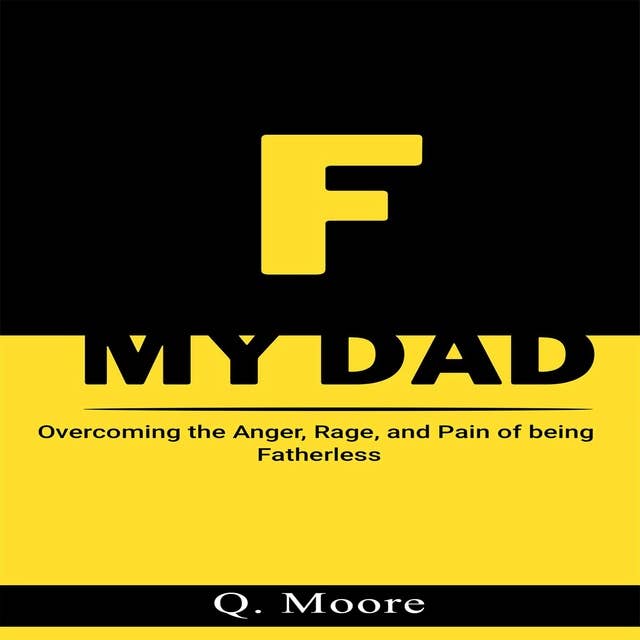 F MY DAD: Overcoming the Anger, Rage, and Rage of being Fatherless