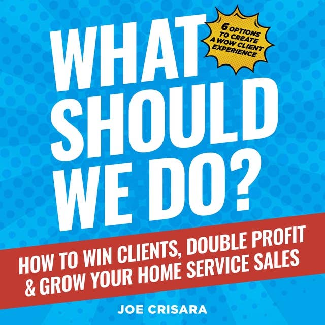 What Should We Do?: How to Win Clients, Double Profit & Grow Your Home Service Sales