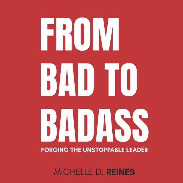 From Bad To Badass: Forging the Unstoppable Leader