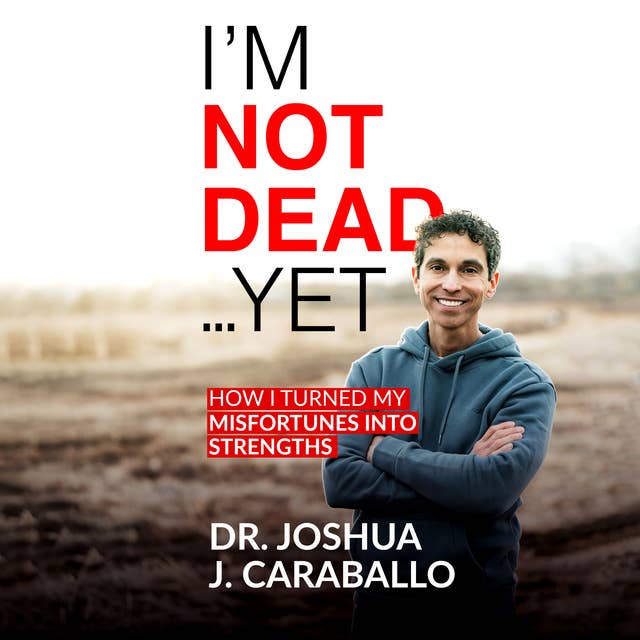 I’m Not Dead…Yet: How I Turned My Misfortunes into Strengths