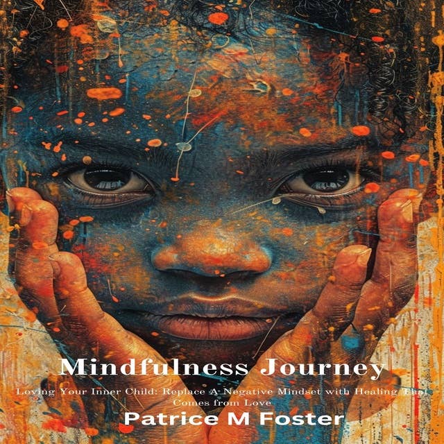 Mindfulness Journey: Loving Your Inner Child Replace a Negative Mindset with Healing That Comes from Love